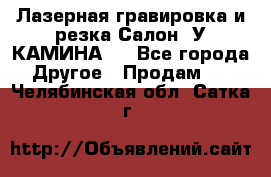 Лазерная гравировка и резка Салон “У КАМИНА“  - Все города Другое » Продам   . Челябинская обл.,Сатка г.